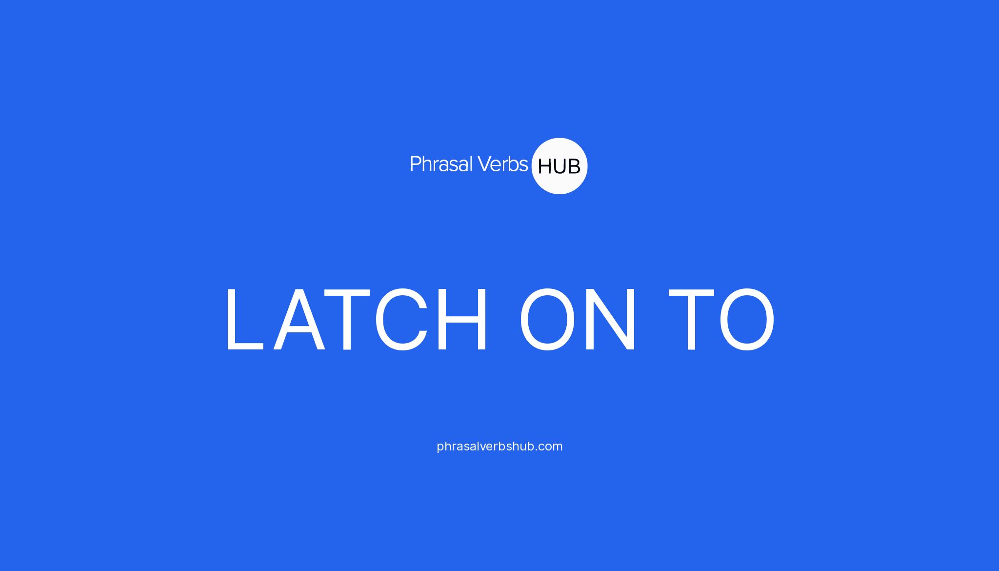 LATCH ON TO Phrasal Verb Meaning & Examples